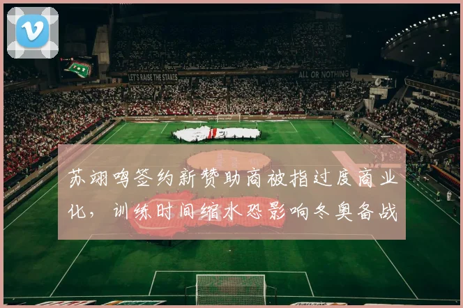 苏翊鸣签约新赞助商被指过度商业化,训练时间缩水恐影响冬奥备战