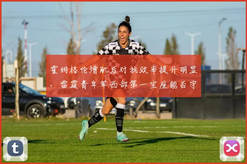 霍姆格伦增肌后对抗效率提升明显,雷霆青年军西部第一宝座能否守住?